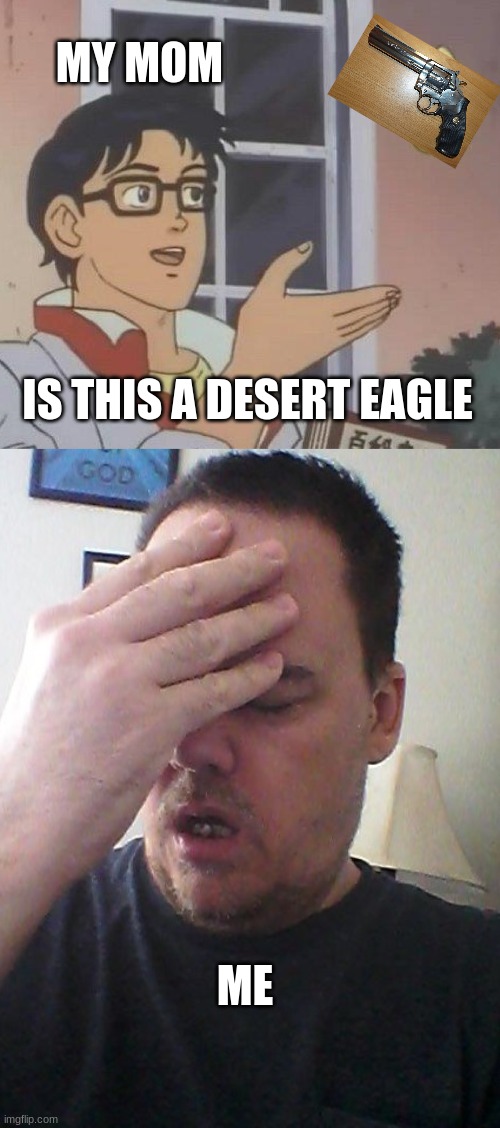 MY MOM; IS THIS A DESERT EAGLE; ME | image tagged in memes,is this a pigeon,face palm | made w/ Imgflip meme maker