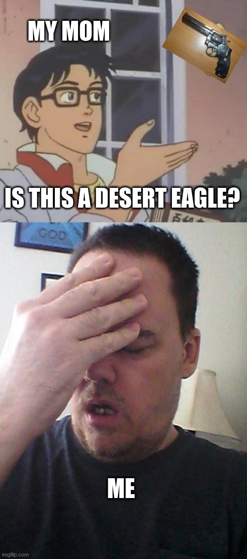 MY MOM; IS THIS A DESERT EAGLE? ME | image tagged in memes,is this a pigeon,face palm | made w/ Imgflip meme maker