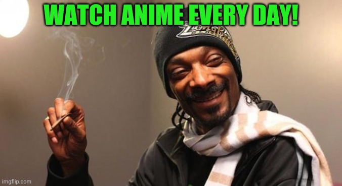 Snoop Dogg | WATCH ANIME EVERY DAY! | image tagged in snoop dogg | made w/ Imgflip meme maker