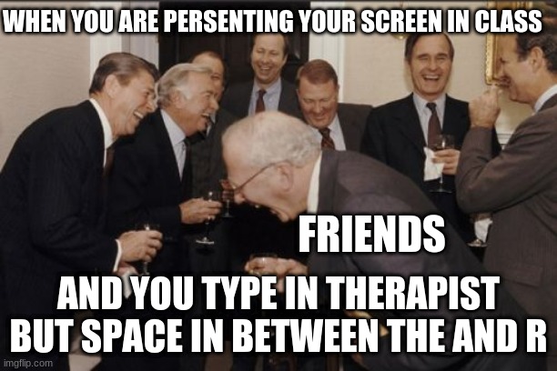REPOST AND LET IT GO VIRAL | WHEN YOU ARE PERSENTING YOUR SCREEN IN CLASS; FRIENDS; AND YOU TYPE IN THERAPIST BUT SPACE IN BETWEEN THE AND R | image tagged in memes,laughing men in suits | made w/ Imgflip meme maker
