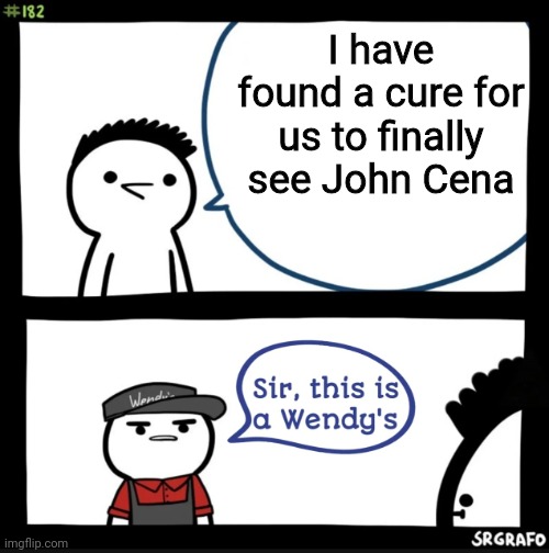 Sir this is a wendys | I have found a cure for us to finally see John Cena | image tagged in sir this is a wendys,john cena,the cure,memes | made w/ Imgflip meme maker