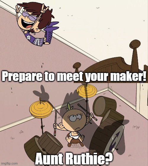 Lily meeting her maker | Prepare to meet your maker! Aunt Ruthie? | image tagged in the loud house,ed edd n eddy | made w/ Imgflip meme maker