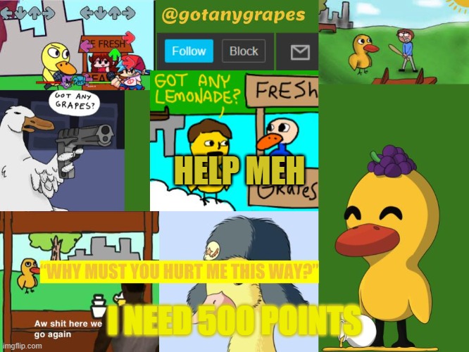 gotanygrapes meme anouncement temp | HELP MEH; I NEED 500 POINTS | image tagged in gotanygrapes meme anouncement tempo | made w/ Imgflip meme maker