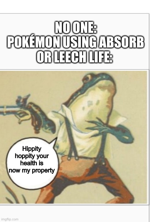 —(*v*—) | NO ONE:
POKÉMON USING ABSORB OR LEECH LIFE:; Hippity hoppity your health is now my property | image tagged in hippity hoppity blank,pokemon,pokemon memes,moves | made w/ Imgflip meme maker