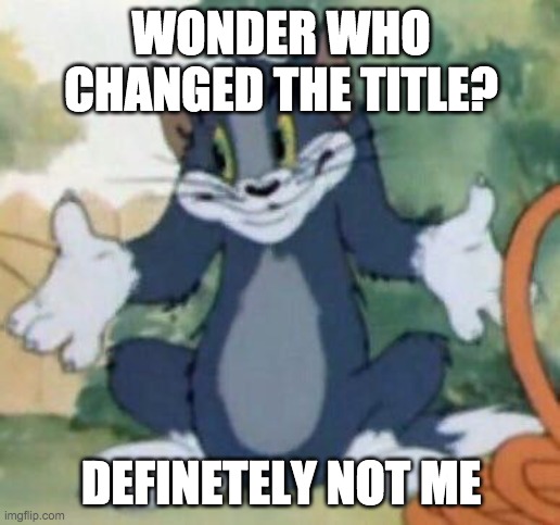 Tom and Jerry - Tom Who Knows | WONDER WHO CHANGED THE TITLE? DEFINETELY NOT ME | image tagged in tom and jerry - tom who knows | made w/ Imgflip meme maker
