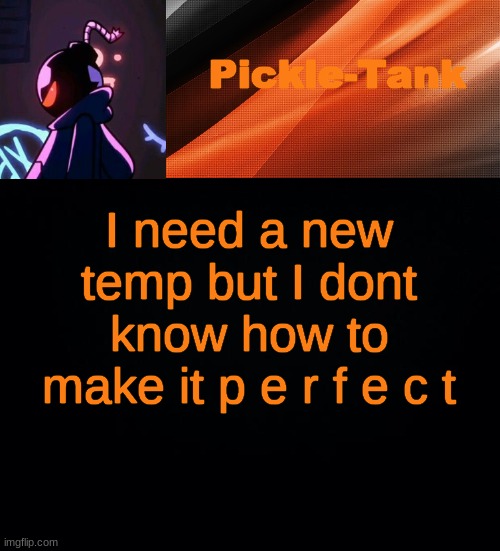 I need a new temp but I dont know how to make it p e r f e c t | image tagged in pickle-tank but he's whitty | made w/ Imgflip meme maker