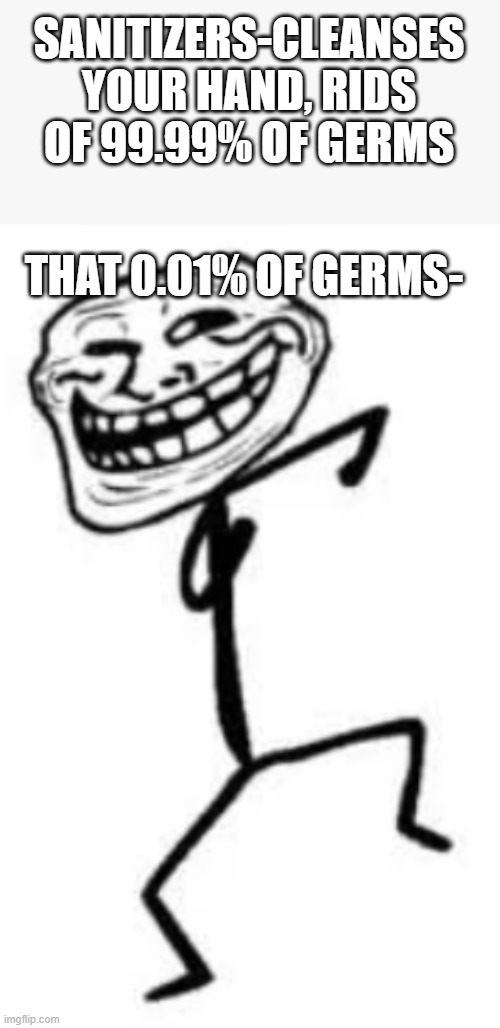 Dancin troll guy | SANITIZERS-CLEANSES YOUR HAND, RIDS OF 99.99% OF GERMS; THAT 0.01% OF GERMS- | image tagged in troll face | made w/ Imgflip meme maker