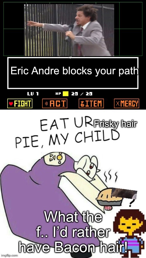 Toriel Makes Pies | Eric Andre blocks your path What the f.. I’d rather have Bacon hair! Frisky hair | image tagged in toriel makes pies | made w/ Imgflip meme maker