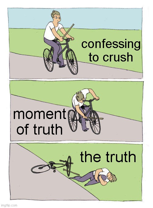 Confessions | confessing to crush; moment of truth; the truth | image tagged in memes,bike fall,funny,relatable | made w/ Imgflip meme maker