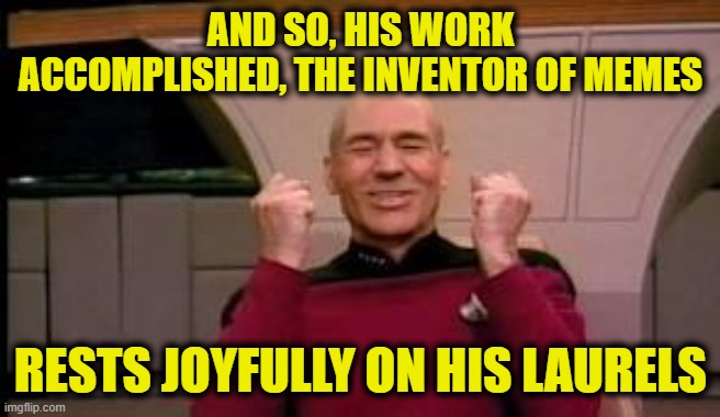 Happy Picard | AND SO, HIS WORK ACCOMPLISHED, THE INVENTOR OF MEMES RESTS JOYFULLY ON HIS LAURELS | image tagged in happy picard | made w/ Imgflip meme maker