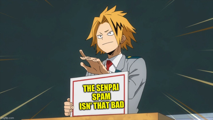 But Denki is better- | THE SENPAI SPAM ISN' THAT BAD | image tagged in denki | made w/ Imgflip meme maker