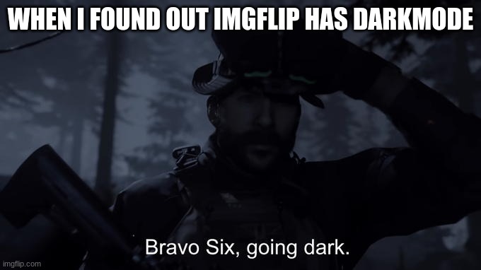 WHEN I FOUND OUT IMGFLIP HAS DARKMODE | image tagged in bravo six going dark | made w/ Imgflip meme maker
