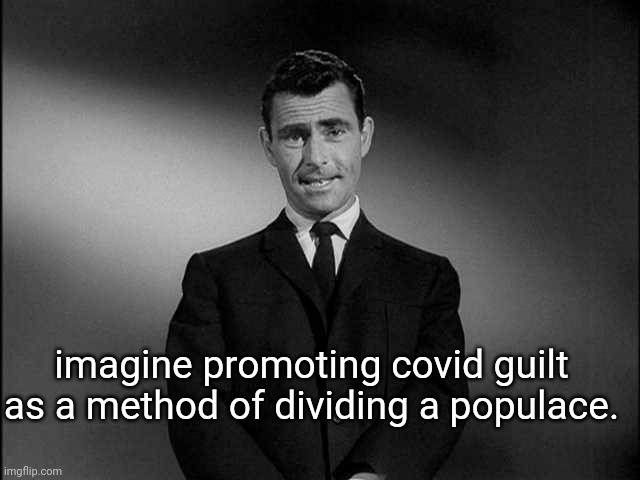 rod serling twilight zone | imagine promoting covid guilt as a method of dividing a populace. | image tagged in rod serling twilight zone | made w/ Imgflip meme maker