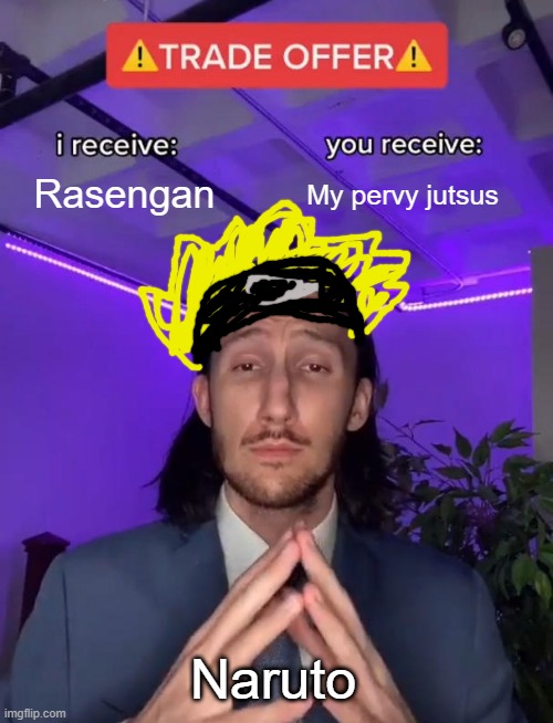 The Perv deal | Rasengan; My pervy jutsus; Naruto | image tagged in trade offer | made w/ Imgflip meme maker