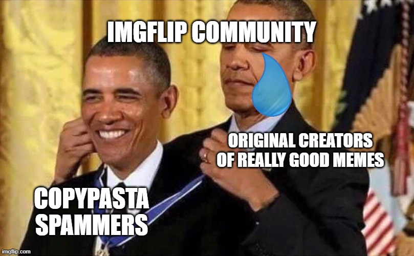 Imgflip be like |  IMGFLIP COMMUNITY; ORIGINAL CREATORS OF REALLY GOOD MEMES; COPYPASTA SPAMMERS | image tagged in obama medal,funny | made w/ Imgflip meme maker