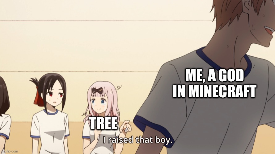 I'm not bragging, I'm not a god in minecraft. I'm just a decent player like everybody else. | ME, A GOD IN MINECRAFT; TREE | image tagged in chika i raised that boy meme | made w/ Imgflip meme maker
