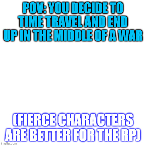 "When diplomacy ends, war begins" | POV: YOU DECIDE TO TIME TRAVEL AND END UP IN THE MIDDLE OF A WAR; (FIERCE CHARACTERS ARE BETTER FOR THE RP) | image tagged in memes,blank transparent square | made w/ Imgflip meme maker