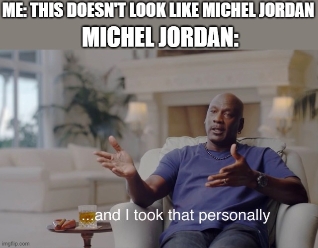 and I took that personally | MICHEL JORDAN:; ME: THIS DOESN'T LOOK LIKE MICHEL JORDAN | image tagged in and i took that personally | made w/ Imgflip meme maker