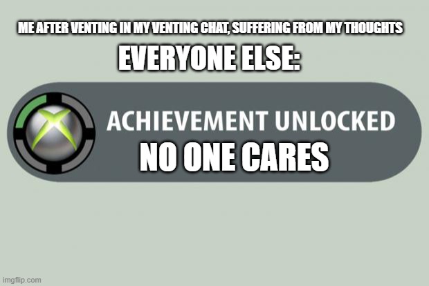 people are rude sometimes | ME AFTER VENTING IN MY VENTING CHAT, SUFFERING FROM MY THOUGHTS; EVERYONE ELSE:; NO ONE CARES | image tagged in achievement unlocked,no one cares,venting | made w/ Imgflip meme maker