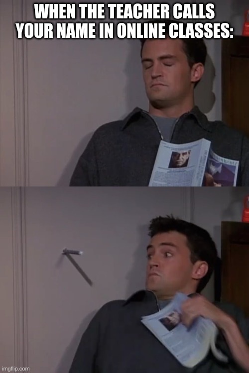 Chandler startled by drill | WHEN THE TEACHER CALLS YOUR NAME IN ONLINE CLASSES: | image tagged in chandler startled by drill | made w/ Imgflip meme maker