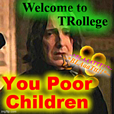 Welcome to
                 TRollege You Poor
Children ~*BLAAATTT!!*~ ~*BLAaaTtt!!*~ | made w/ Imgflip meme maker