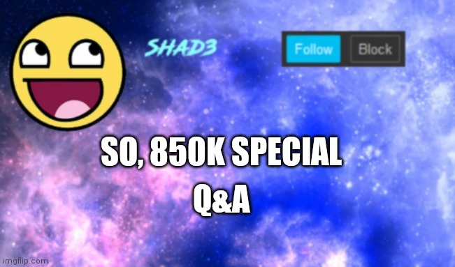 Shad3 announcement template | SO, 850K SPECIAL; Q&A | image tagged in shad3 announcement template | made w/ Imgflip meme maker