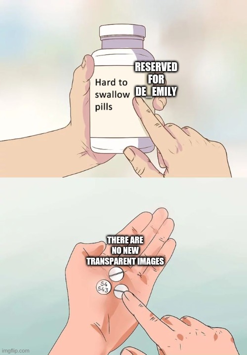 yeah, i really like transparent images | RESERVED FOR DE_EMILY; THERE ARE NO NEW TRANSPARENT IMAGES | image tagged in memes,hard to swallow pills | made w/ Imgflip meme maker