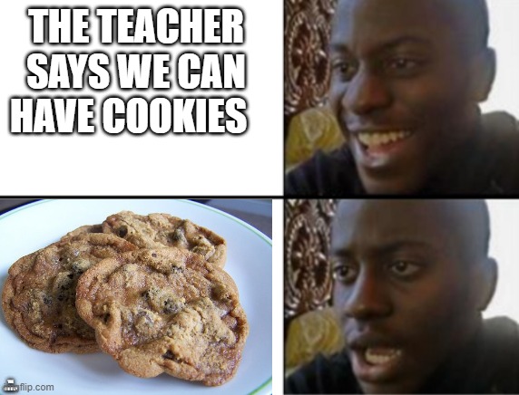 the cookies gross | THE TEACHER SAYS WE CAN HAVE COOKIES; THE COOKIES | image tagged in oh yeah oh no | made w/ Imgflip meme maker