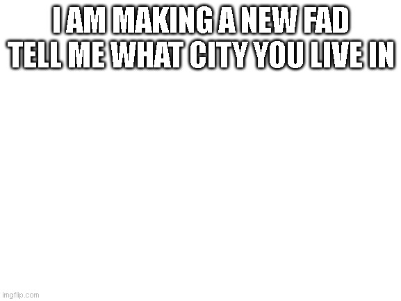 I live in Edmonton, Alberta, Canada | I AM MAKING A NEW FAD TELL ME WHAT CITY YOU LIVE IN | image tagged in blank white template | made w/ Imgflip meme maker