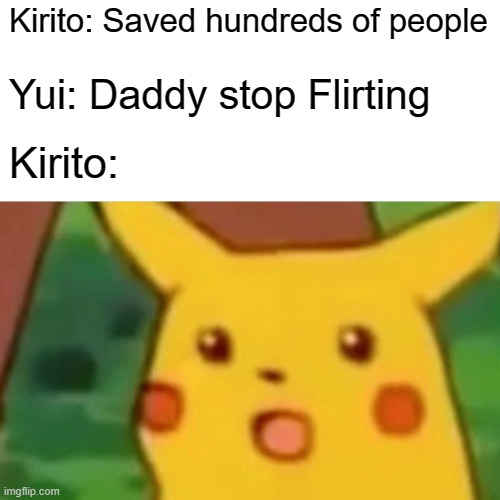 Surprised Pikachu | Kirito: Saved hundreds of people; Yui: Daddy stop Flirting; Kirito: | image tagged in memes,surprised pikachu | made w/ Imgflip meme maker
