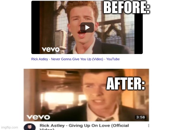 am sad :( | BEFORE:; AFTER: | image tagged in rick astley,never gonna give you up,never gonna let you down,never gonna run around,and desert you | made w/ Imgflip meme maker