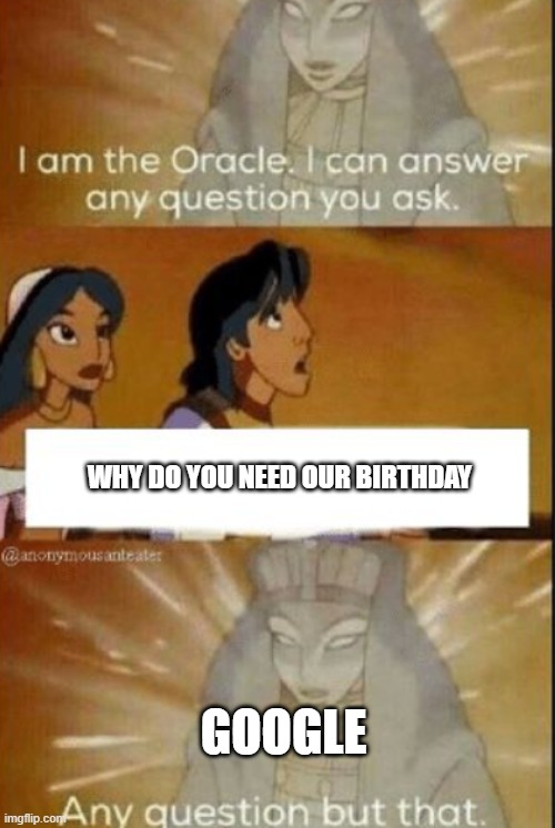 The oracle | WHY DO YOU NEED OUR BIRTHDAY; GOOGLE | image tagged in the oracle | made w/ Imgflip meme maker