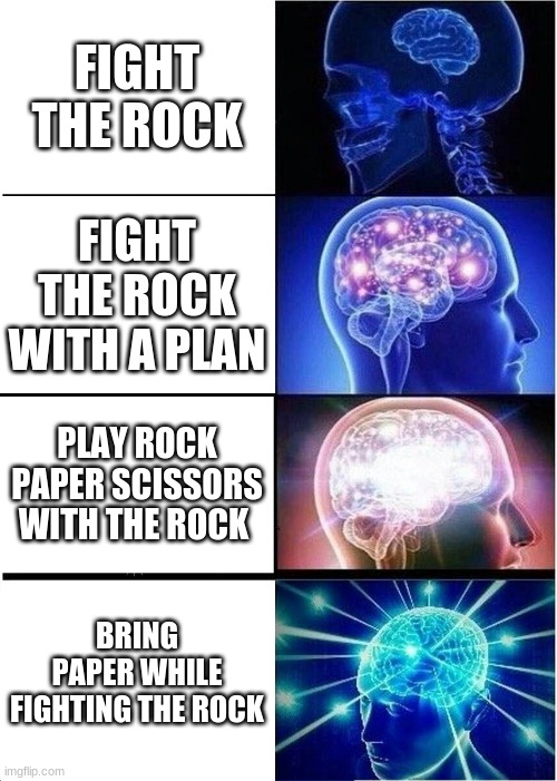 ok this is so true lol | FIGHT THE ROCK; FIGHT THE ROCK WITH A PLAN; PLAY ROCK PAPER SCISSORS WITH THE ROCK; BRING PAPER WHILE FIGHTING THE ROCK | image tagged in memes,expanding brain | made w/ Imgflip meme maker