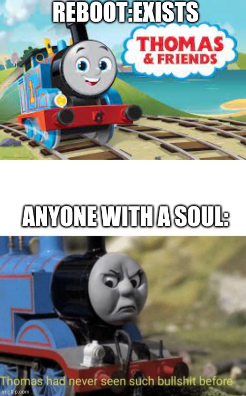 reboot is ass | REBOOT:EXISTS; ANYONE WITH A SOUL: | image tagged in thomas had never seen such bullshit before,thomas the tank engine | made w/ Imgflip meme maker