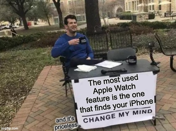 Apple Watch | The most used Apple Watch feature is the one that finds your iPhone; and it's priceless | image tagged in memes,change my mind | made w/ Imgflip meme maker