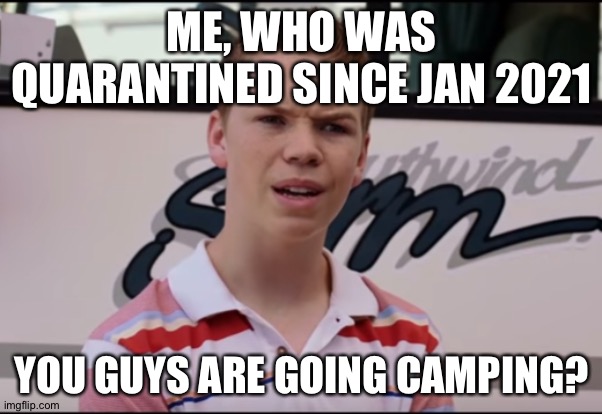 You Guys are Getting Paid | ME, WHO WAS QUARANTINED SINCE JAN 2021 YOU GUYS ARE GOING CAMPING? | image tagged in you guys are getting paid | made w/ Imgflip meme maker