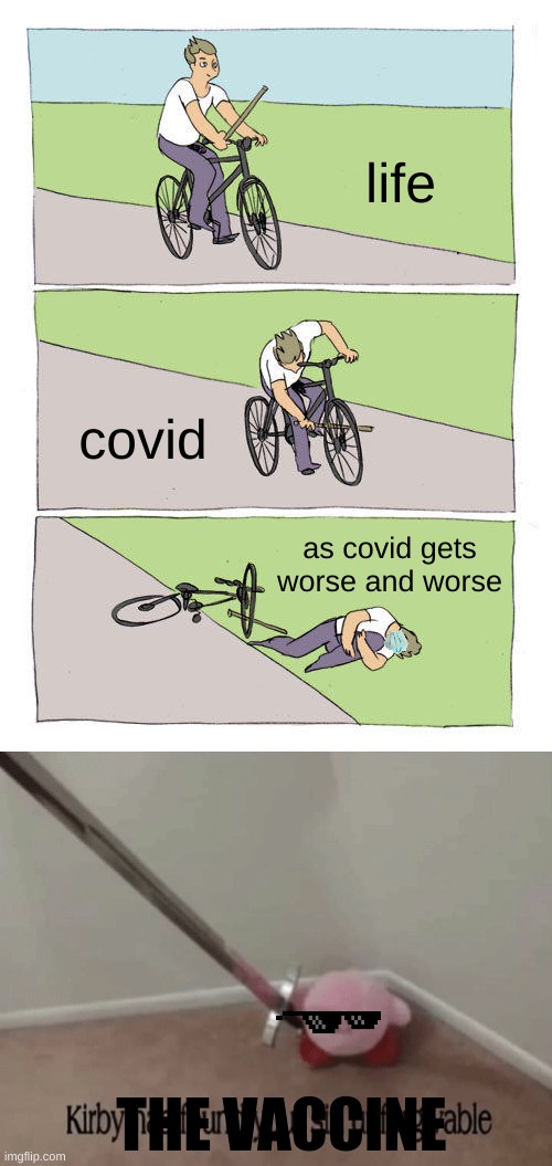 life; covid; as covid gets worse and worse; THE VACCINE | image tagged in memes,bike fall,kirby has found your sin unforgivable | made w/ Imgflip meme maker