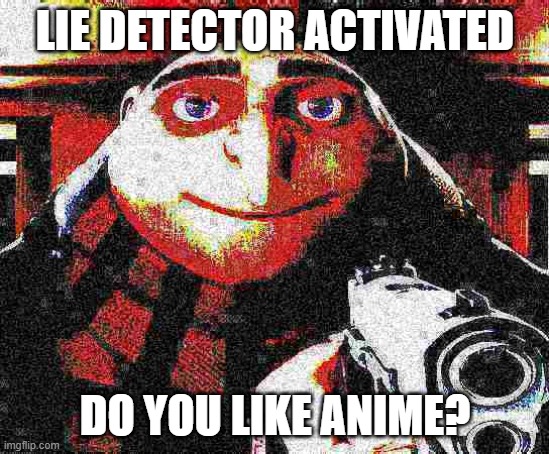 X, am Y not Z | LIE DETECTOR ACTIVATED DO YOU LIKE ANIME? | image tagged in x am y not z | made w/ Imgflip meme maker