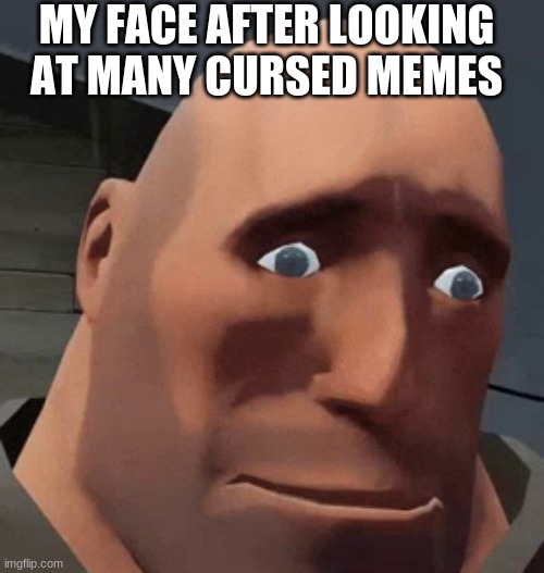 its so cursed brain damage | MY FACE AFTER LOOKING AT MANY CURSED MEMES | image tagged in tf2 | made w/ Imgflip meme maker