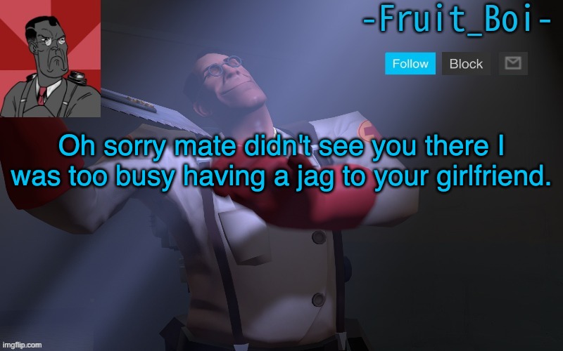 Oh sorry mate didn't see you there I was too busy having a jag to your girlfriend. | image tagged in medic temp made by pickle-tank | made w/ Imgflip meme maker