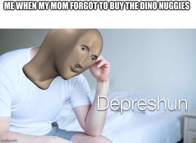 So sad! | ME WHEN MY MOM FORGOT TO BUY THE DINO NUGGIES | image tagged in funny,fun,meme,middle school,dino | made w/ Imgflip meme maker