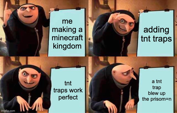 me yesterday | me making a minecraft kingdom; adding tnt traps; tnt traps work perfect; a tnt trap blew up the prisom=n | image tagged in memes,gru's plan | made w/ Imgflip meme maker