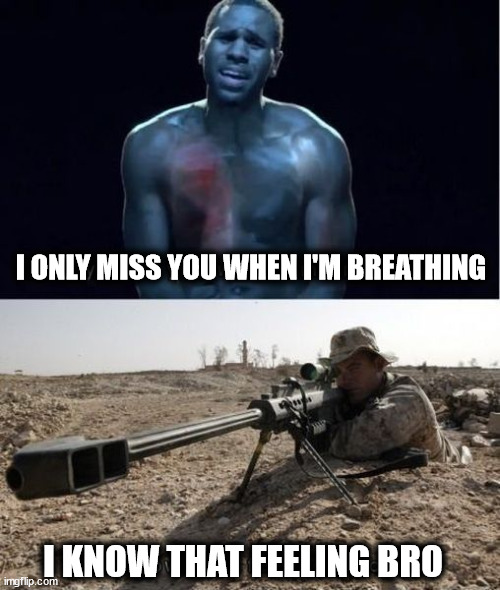I ONLY MISS YOU WHEN I'M BREATHING; I KNOW THAT FEELING BRO | image tagged in firearms,sniper,heavy breathing | made w/ Imgflip meme maker