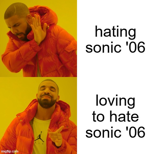 Drake Hotline Bling | hating sonic '06; loving to hate sonic '06 | image tagged in memes,drake hotline bling | made w/ Imgflip meme maker