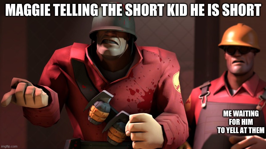 this is something that really happend | MAGGIE TELLING THE SHORT KID HE IS SHORT; ME WAITING FOR HIM TO YELL AT THEM | image tagged in tf2,engineering,oh wow are you actually reading these tags,what the hell happened here | made w/ Imgflip meme maker
