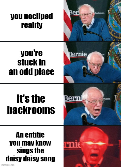 You in the Backrooms | you nocliped reality; you're stuck in an odd place; It's the backrooms; An entitie you may know sings the daisy daisy song | image tagged in bernie sanders reaction nuked | made w/ Imgflip meme maker