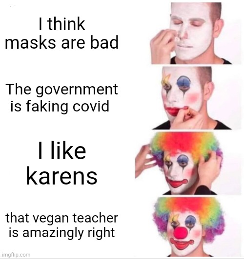 Clown Applying Makeup Meme | I think masks are bad; The government is faking covid; I like karens; that vegan teacher is amazingly right | image tagged in memes,clown applying makeup | made w/ Imgflip meme maker