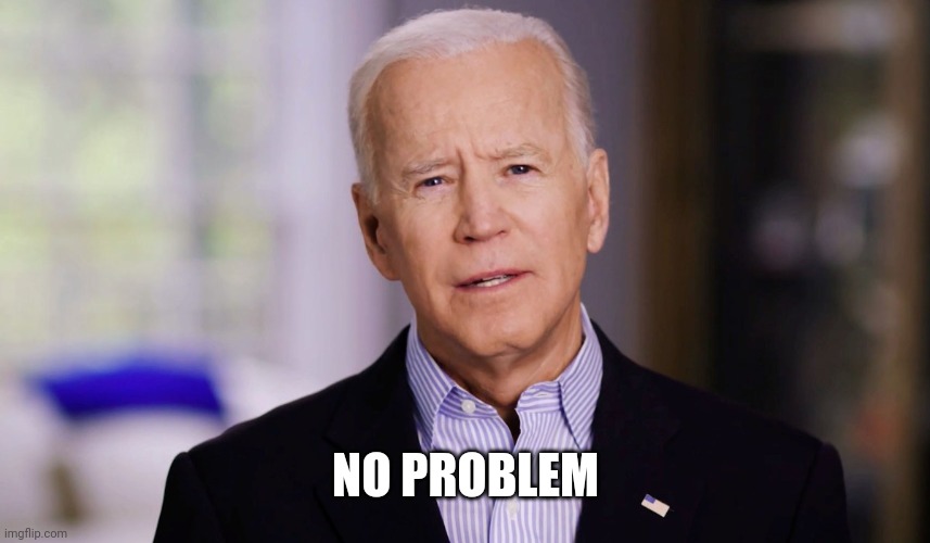 Joe Biden 2020 | NO PROBLEM | image tagged in joe biden 2020 | made w/ Imgflip meme maker