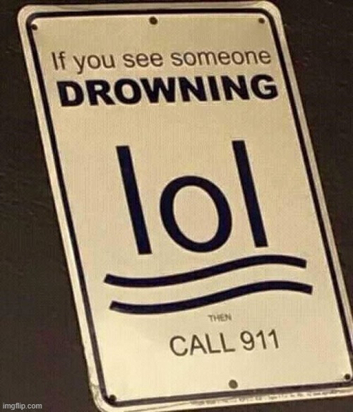if you see someone drowning, lol, then call 911 | image tagged in if you see someone drowning lol then call 911 | made w/ Imgflip meme maker