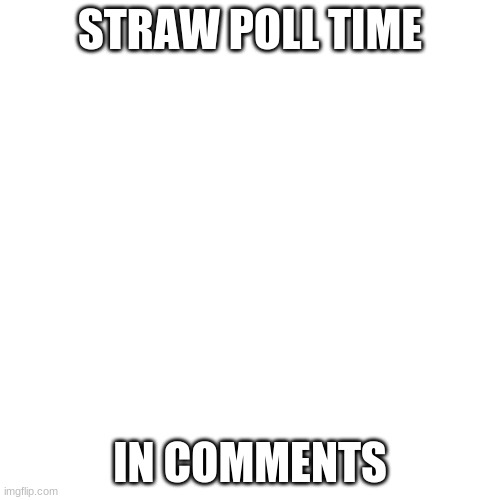 http://www.strawpoll.me/45369659 | STRAW POLL TIME; IN COMMENTS | image tagged in memes,blank transparent square | made w/ Imgflip meme maker